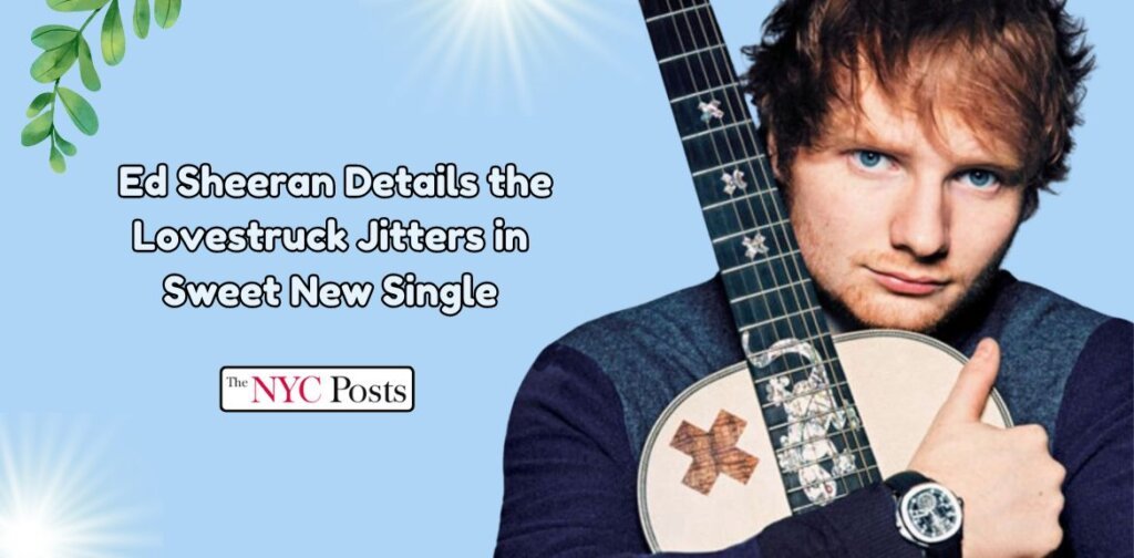 Ed Sheeran Details the Lovestruck Jitters in Sweet New Single